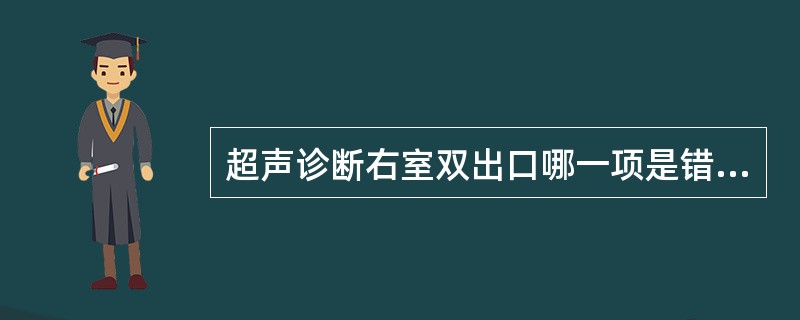 超声诊断右室双出口哪一项是错误的 ( )A、主动脉骑跨70%E、室间隔缺损 -