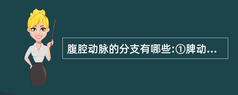 腹腔动脉的分支有哪些:①脾动脉②肝总动脉③胃左动脉④左肾动脉A、①②③B、①②④