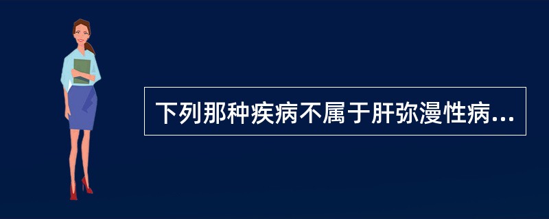 下列那种疾病不属于肝弥漫性病变:A、肝硬化B、淤血肝C、脂肪肝、酒精性肝病D、肝