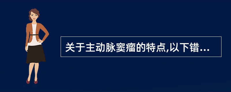 关于主动脉窦瘤的特点,以下错误的是A、又称乏氏窦瘤B、主动脉窦呈瘤样扩张,窦壁增