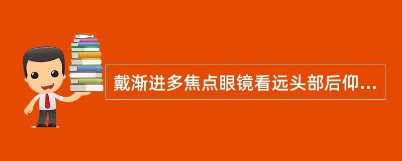 戴渐进多焦点眼镜看远头部后仰的可能原因与解决方法?