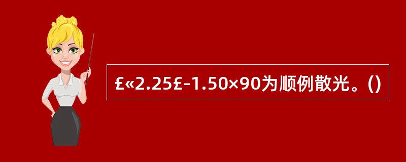 £«2.25£­1.50×90为顺例散光。()