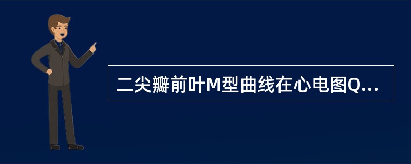 二尖瓣前叶M型曲线在心电图QRS波后形成的线段是A、F£­G段B、A峰C、E峰D
