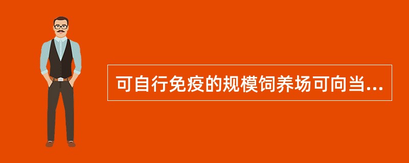 可自行免疫的规模饲养场可向当地县级或乡镇动物卫生监督所申领动物标识。( ) -