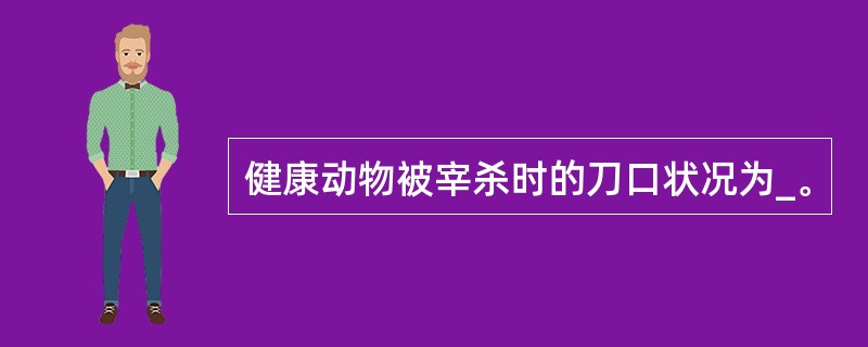 健康动物被宰杀时的刀口状况为_。