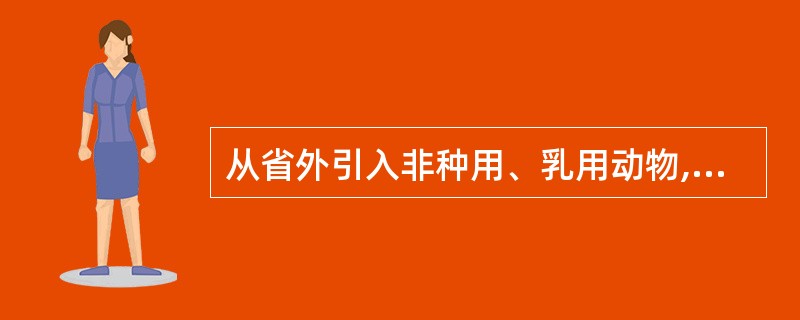 从省外引入非种用、乳用动物,应当向输入地所在市动物防疫监督机构申请审批。( )