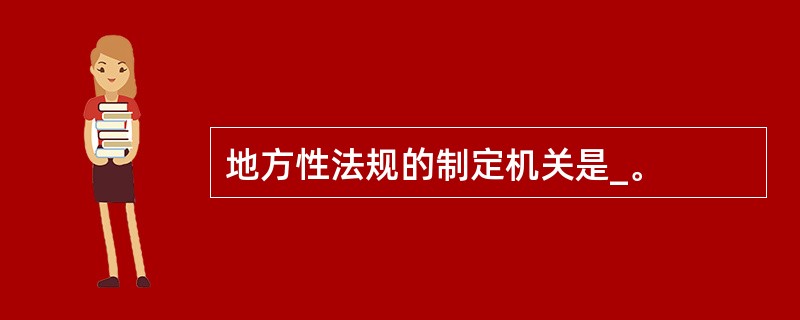 地方性法规的制定机关是_。