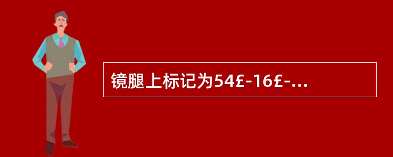 镜腿上标记为54£­16£­135,54表示 ,16表示 ()