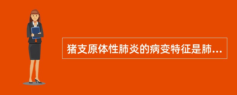 猪支原体性肺炎的病变特征是肺的尖叶、心叶、中间叶和膈叶前缘呈( ) 变化。