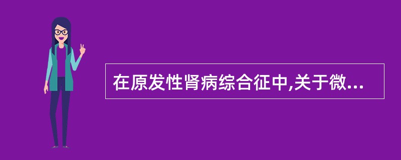 在原发性肾病综合征中,关于微小病变性肾病的特点,叙述不正确的是:( )