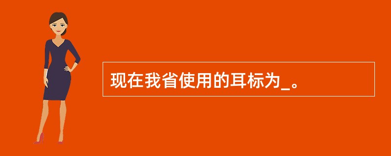 现在我省使用的耳标为_。