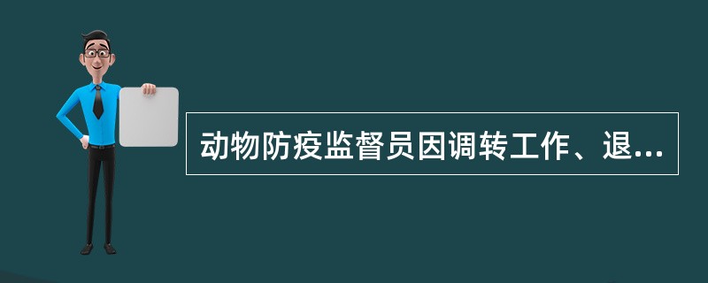 动物防疫监督员因调转工作、退休或其它原因不在动物防疫监督岗位工作的,应及时上缴动