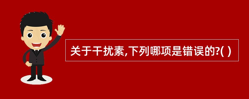 关于干扰素,下列哪项是错误的?( )