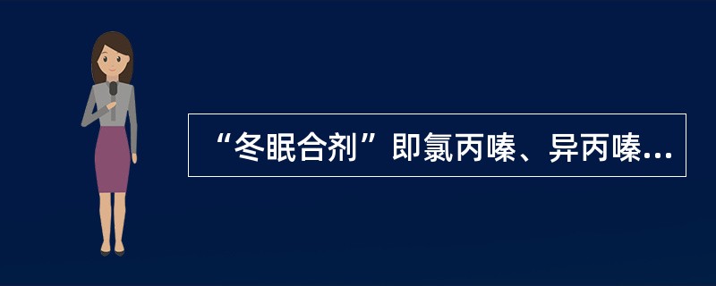 “冬眠合剂”即氯丙嗪、异丙嗪、安定。 ( )