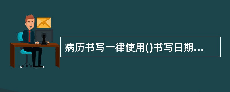 病历书写一律使用()书写日期和时间,采用()制记录。