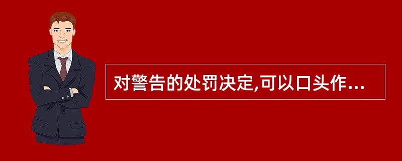 对警告的处罚决定,可以口头作出。( )