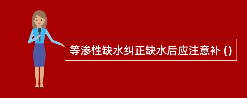 等渗性缺水纠正缺水后应注意补 ()