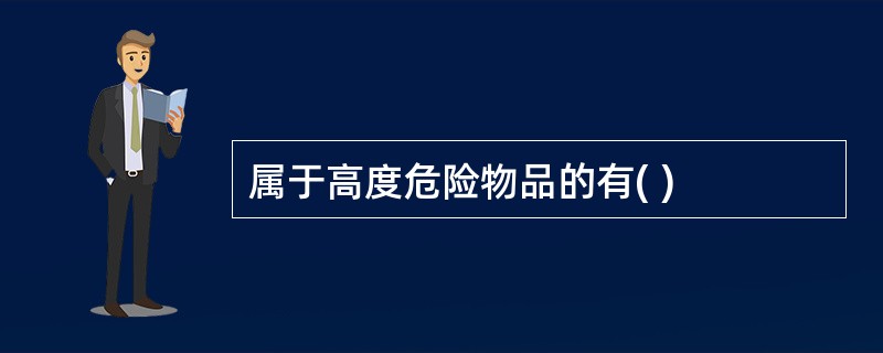 属于高度危险物品的有( )