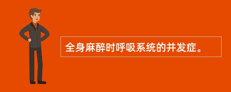 全身麻醉时呼吸系统的并发症。