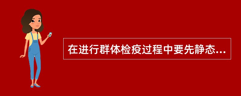 在进行群体检疫过程中要先静态检查再动态检查,然后是饮食状态检查。( )