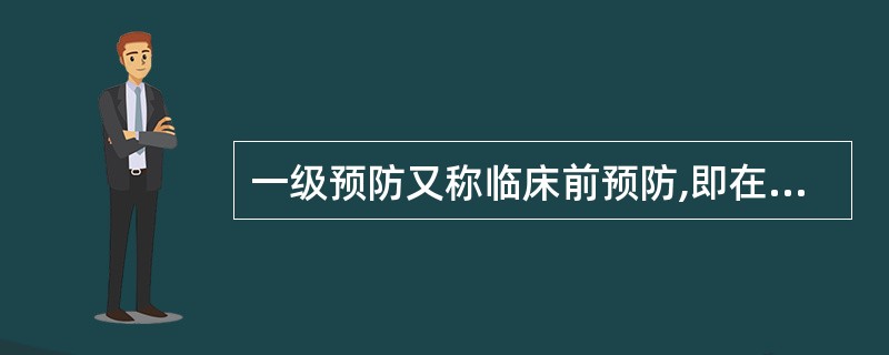 一级预防又称临床前预防,即在疾病的临床前期做好早期发现、早期诊断、早期治疗。 (