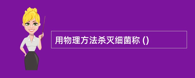 用物理方法杀灭细菌称 ()