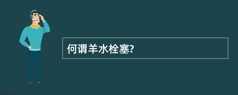 何谓羊水栓塞?