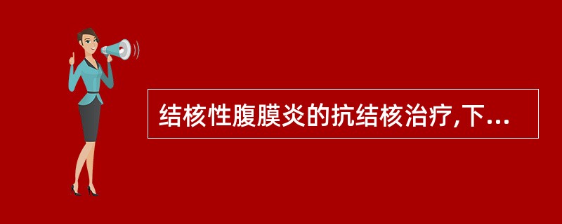 结核性腹膜炎的抗结核治疗,下列哪项不正确 ( )