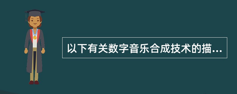 以下有关数字音乐合成技术的描述中,正确的是(27)。