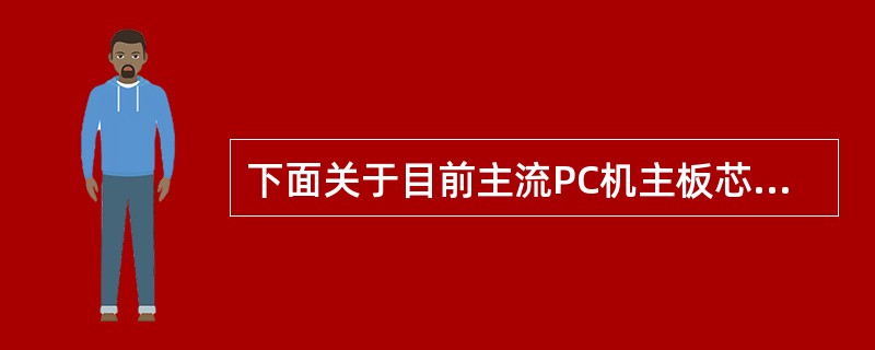 下面关于目前主流PC机主板芯片组的叙述中,错误的是