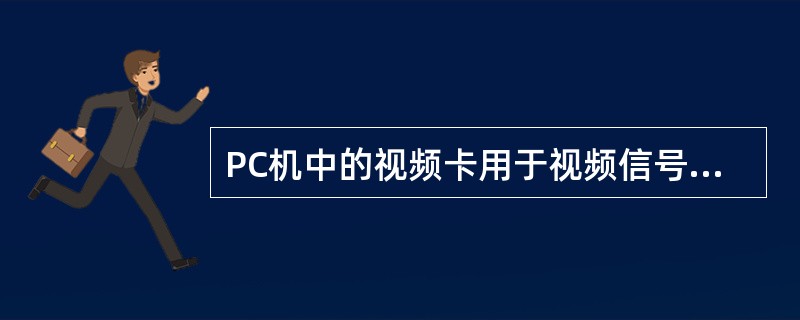 PC机中的视频卡用于视频信号的输34输出。下面是有关视频卡功能的叙述Ⅰ.可从多个