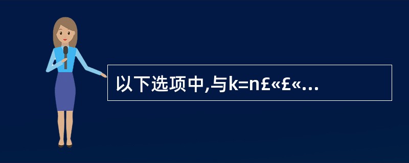 以下选项中,与k=n£«£«完全等价的表达式是