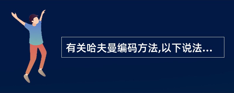 有关哈夫曼编码方法,以下说法正确的是(43)。