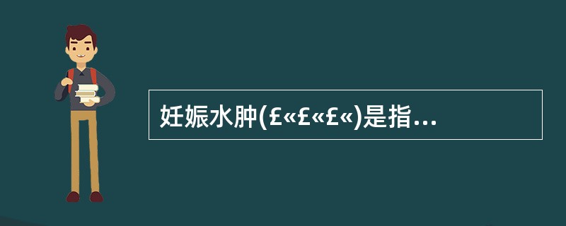 妊娠水肿(£«£«£«)是指下列哪种情况? ( )
