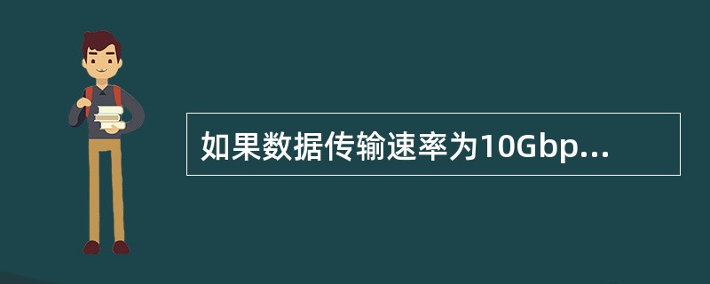 如果数据传输速率为10Gbps,那么发送10bit需要用()。