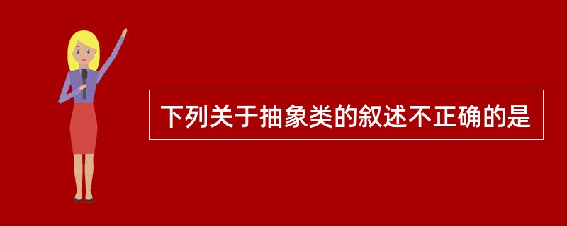 下列关于抽象类的叙述不正确的是