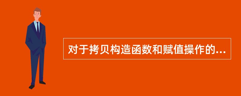 对于拷贝构造函数和赋值操作的关系,正确的是()。