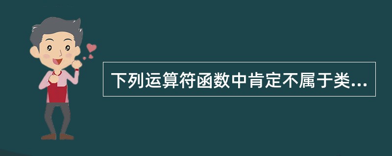 下列运算符函数中肯定不属于类FunNumber的成员函数的是