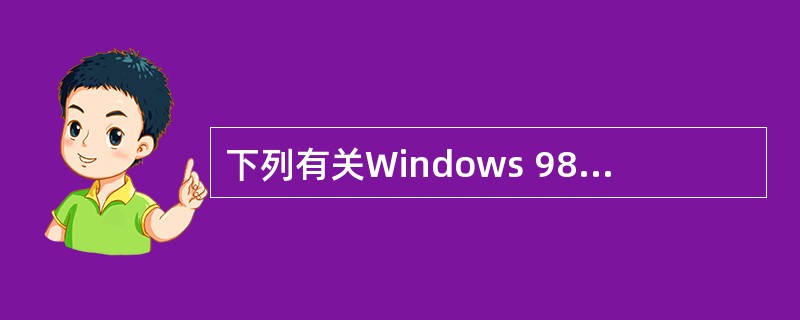 下列有关Windows 98的结构、组成和功能的叙述中,错误的是