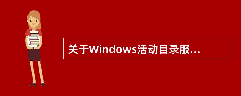 关于Windows活动目录服务的描述中,错误的是()。