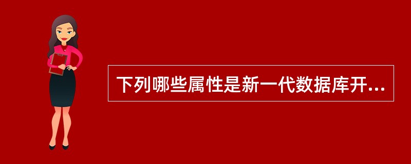 下列哪些属性是新一代数据库开发应具有的特征?Ⅰ.支持开发人员对各种对象的处理Ⅱ.