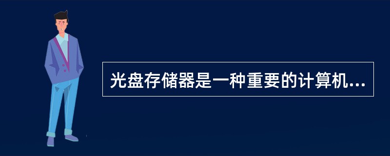 光盘存储器是一种重要的计算机外存储器。以下是有关CD£­ROM光盘存储器的叙述,