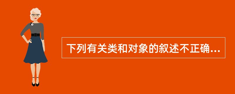 下列有关类和对象的叙述不正确的是