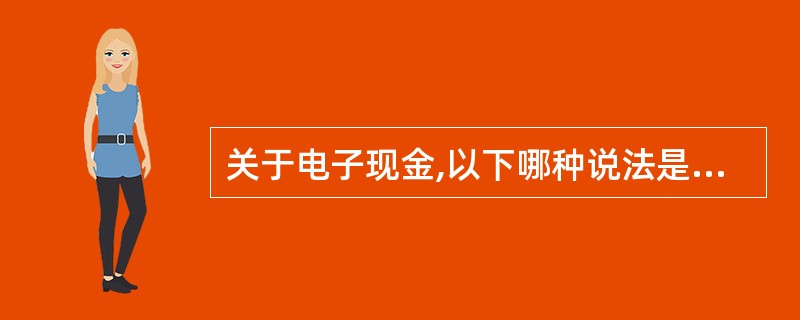 关于电子现金,以下哪种说法是正确的________。