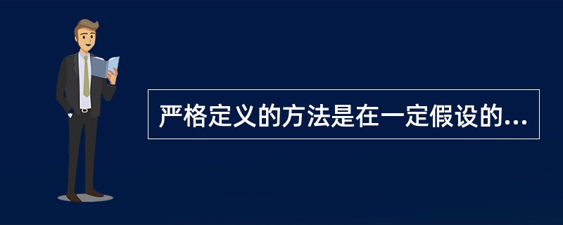 严格定义的方法是在一定假设的前提下形成的,下列不属于严格定义方法假设的前提是