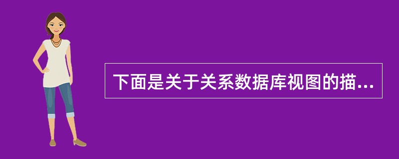 下面是关于关系数据库视图的描述。 Ⅰ.视图是关系数据库三级模式中的内模式 Ⅱ.视