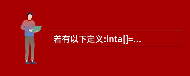 若有以下定义:inta[]={1,2,3,4,5,6,7};char cl=’b