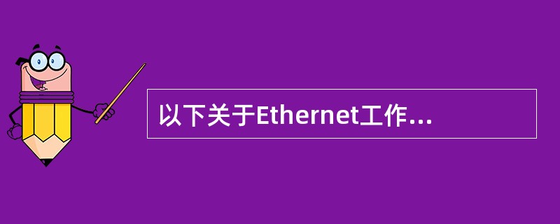 以下关于Ethernet工作原理的描述中,哪些是正确的________。Ⅰ.在E