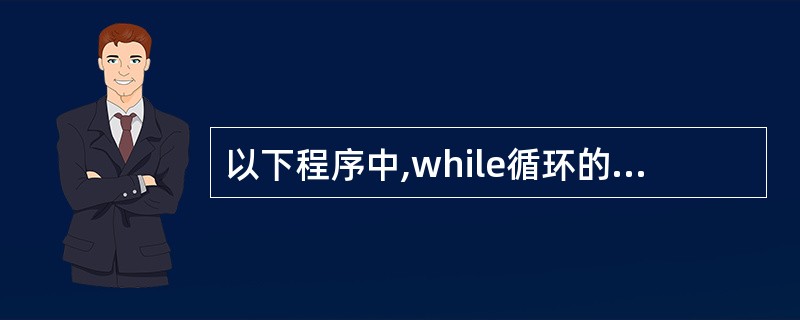 以下程序中,while循环的循环次数是 main( ) {int i=0; wh