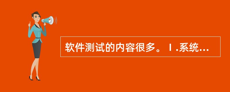 软件测试的内容很多。Ⅰ.系统测试Ⅱ.有效性测试Ⅲ.单元测试Ⅳ.验收测试Ⅴ.集成测